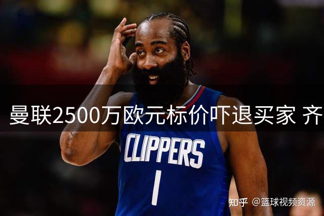 曼联2500万欧元标价吓退买家 齐尔克泽转会或将搁浅
